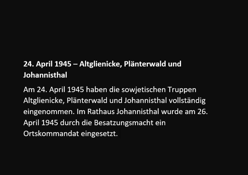 Am 24. April 1945 haben die sowjetischen Truppen Altglienicke, Plänterwald und Johannisthal vollständig eingenommen. Im Rathaus Johannisthal wurde am 26. April 1945 durch die Besatzungsmacht ein Ortskommandat eingesetzt.