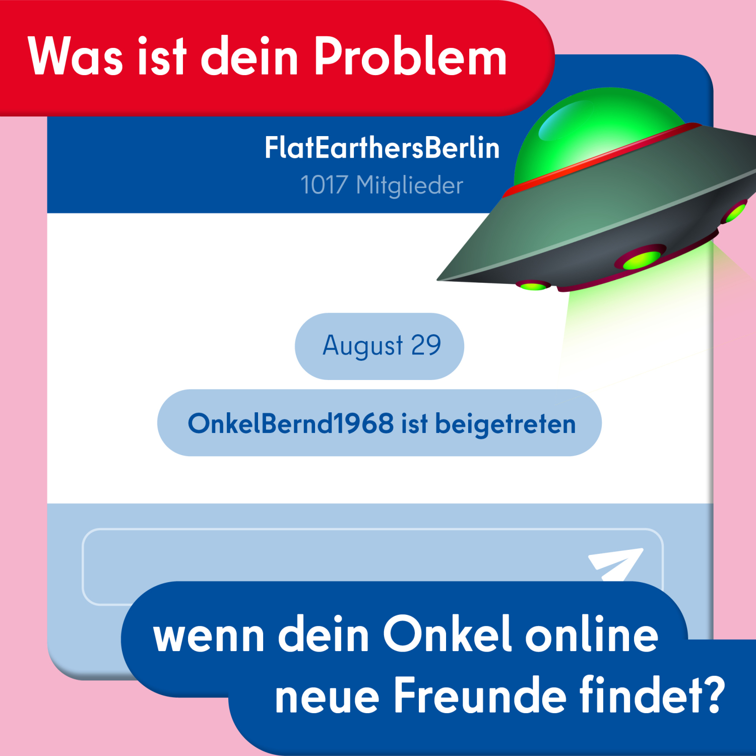 Frage: „Was ist dein Problem… wenn dein Onkel online neue Freunde findet“ mit Illustration eines UFOs und der Bestätigung, dass „OnkelBernd1968“ der Online-Diskussionsgruppe „FlatEarthersBerlin“ beigetreten ist.