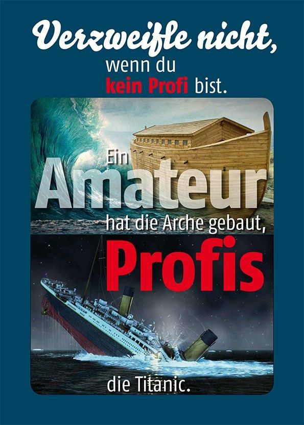 "Profi und Amateur" - Verzweifle nicht, wenn du kein Profi bist, ein Amateur hat die Arche gebaut, Profis die Titanic.