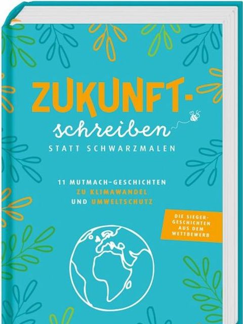 Zukunftschreiben statt Schwarzmalen : 11 Mutmach-Geschichten zu Klimawandel und Umweltschutz