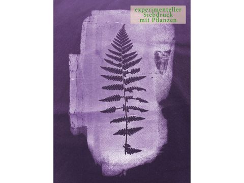 experimenteller Siebdruck mit Pflanzen