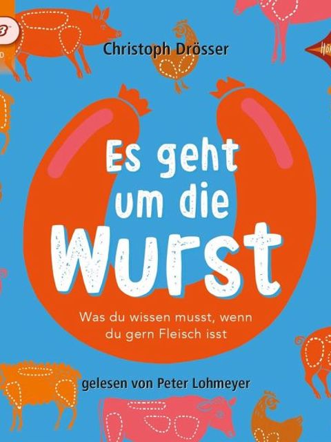 Es geht um die Wurst : was du wissen musst, wenn du gern Fleisch isst