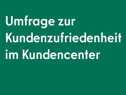 Umfrage zur Kundenzufriedenheit mit unserem Kundencenter