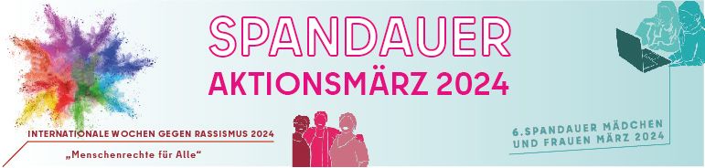 Ein Banner mit der Überschrift "Spandauer Aktionsmärz 2024", links sind die internationalen Wochen gegen Rassismus. Darunter steht das Motte "Menschenrecht für alle". Rechts steht der 6. Spandauer Mädchen und Frauen März 2024