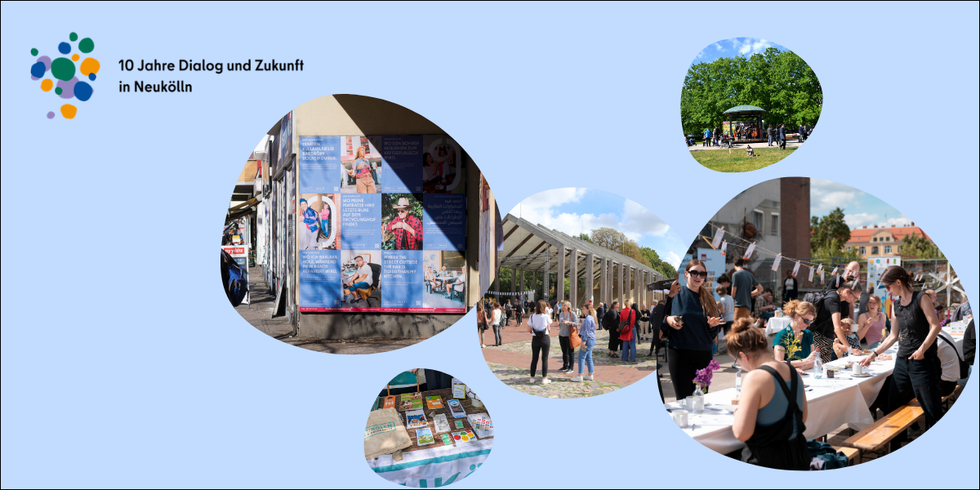 Auf einem hellblauen Hintergrund ist oben links in der Ecke das Logo 10 Jahre Dialog und Zukunft in Neukölln abgebildet. Neben dem Schriftzug ist eine Ansammlung blauer, lilaner, oranger und grüner Farbklekse zu sehen. Dies steht symbolisch für die Themenzusammenführung der einzelnen Cluster innerhalb der Stabsstelle. Rechts im Bild sind 5 runde Fotoausschnitte zu sehen. Ein Foto der Kampange Null Müll Neukölln, ein Foto von einem Stand mit Informationsmaterial zum Thema Nachhaltigkeit, eine Foto einer Gruppe die sich im freien unterhält, eine Foto der Langen Tafel an der Menschen miteinander im Gespräch sind und ein Foto des Pavillion im Grünzug der Gropiusstadt.