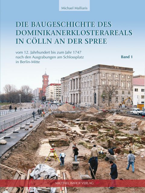 Die Baugeschichte des Dominikanerklosterareals in Cölln an der Spree vom 12. Jahrhundert bis zum Jahr 1747 nach den Ausgrabungen am Schlossplatz in Berlin-Mitte (Bild: Michael Imhof Verlag)