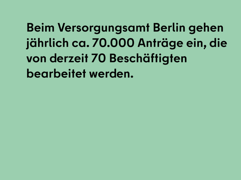Beim Versorgungsamt Berlin gehen jährlich ca. 70.000 Anträge ein, die von derzeit 70 Beschäftigten bearbeitet werden.