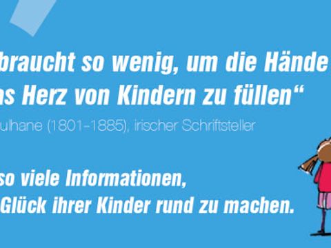 "Man braucht so wenig, um die Hände und das Herz von Kindern zu füllen" ... aber so viele Informationen, um das Glück ihrer Kinder rund zu machen. - Thomas Culhane (1801-1885), irischer Schriftsteller