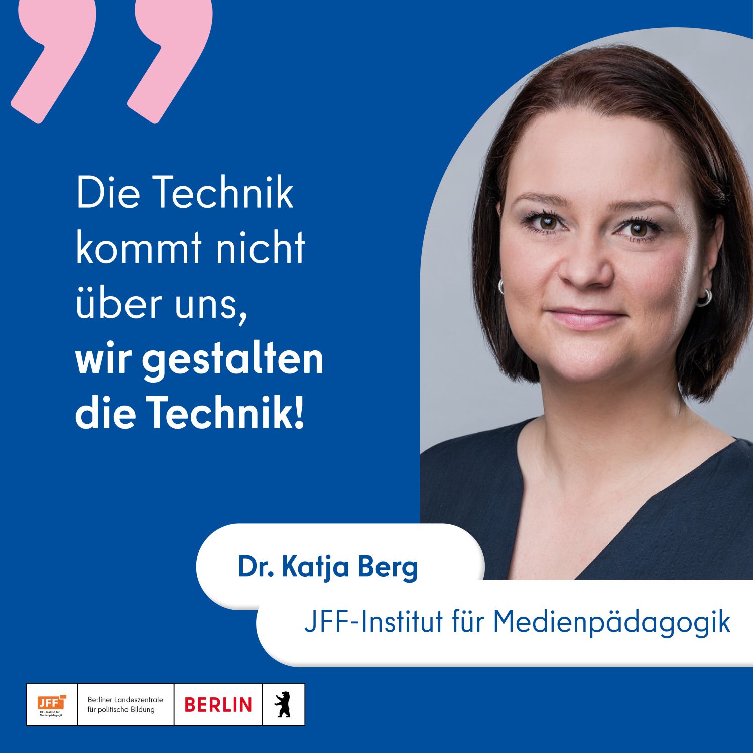 Foto von Dr. Katja Berg vom JFF-Institut für Medienpädagogik mit Zitat "Die Technik kommt nicht über uns, wir gestalten die Technik!"