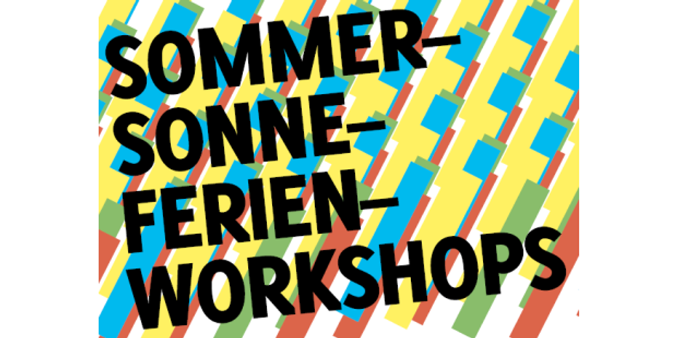 SOMMER - SONNE - FERIEN - WORKSHOPS vom 11. bis 22. Juli und 8. bis 12. August 2022