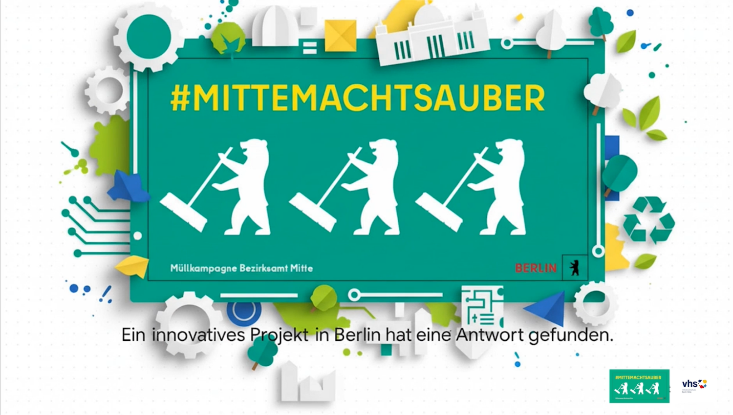 Grüne Grafik mit gelber Aufschrift: Hashtag - Mitte macht sauber. Darunter drei weiße Berliner Bären, die mit Besen kehren. Unten steht: Müllkampagne Bezirksamt Mitte. Um das Schild bunte Symbole wie Zahnräder, Bäume, Recyclingzeichen und Gebäude. Unten steht in schwarzer Schrift: Ein innovatives Projekt in Berlin hat eine Antwort gefunden. Unten rechts kleine Logos der Kampagne und der vhs.